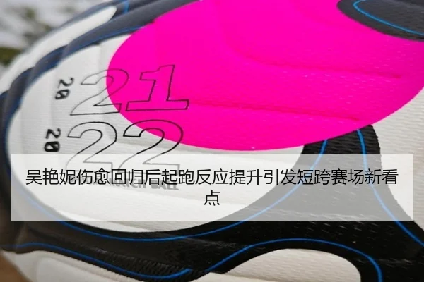 吴艳妮伤愈回归后起跑反应提升引发短跨赛场新看点